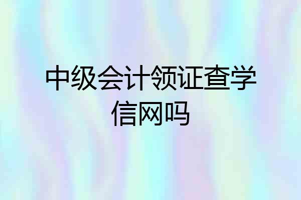 中级会计领证查学信网吗
