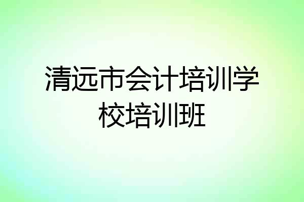 清远市会计培训学校培训班