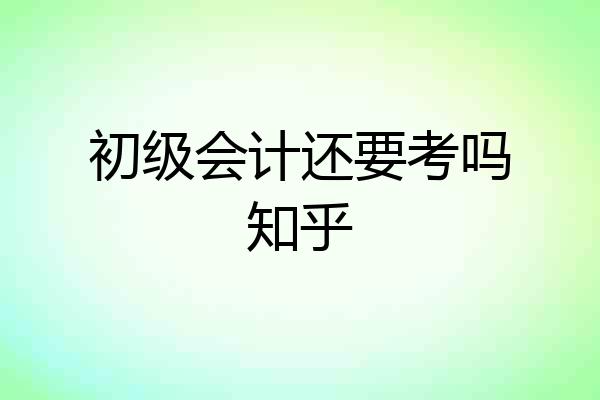 初级会计还要考吗知乎