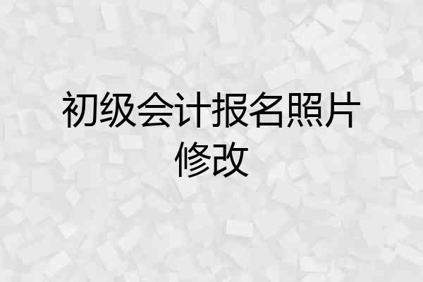 初级会计报名照片修改