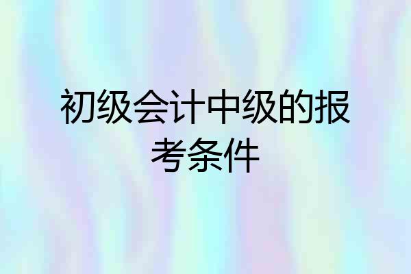 初级会计中级的报考条件