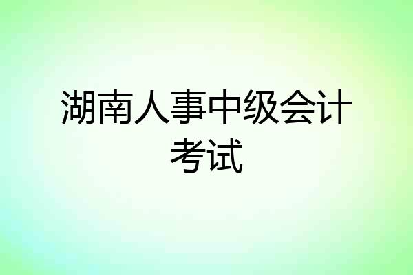 湖南人事中级会计考试