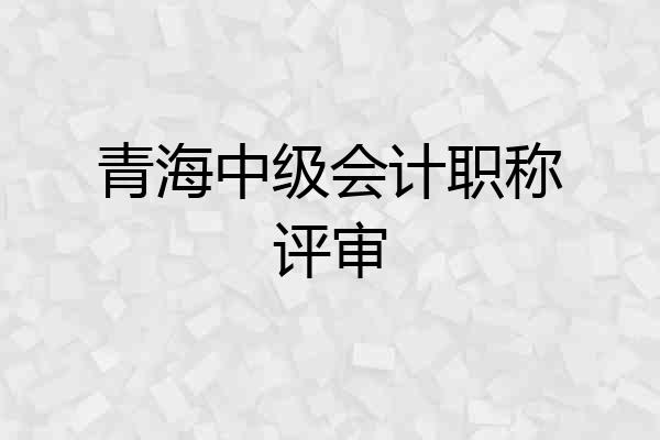 青海中级会计职称评审