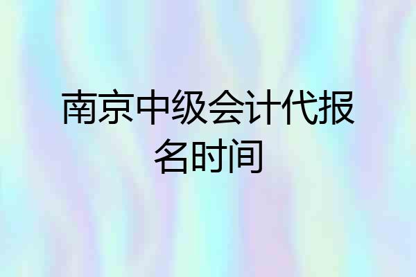 南京中级会计代报名时间