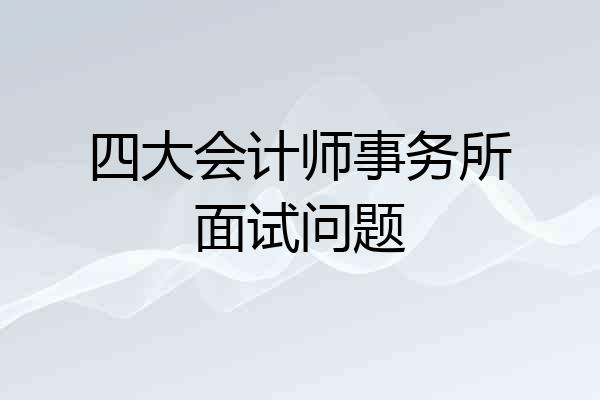 四大会计师事务所面试问题