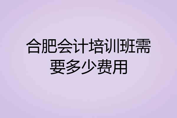 合肥会计培训班需要多少费用