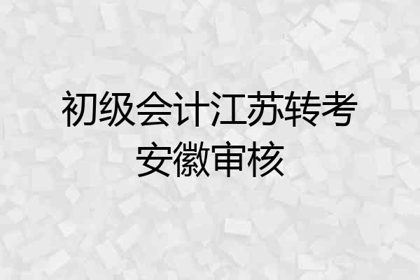 初级会计江苏转考安徽审核
