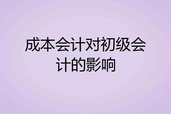成本会计对初级会计的影响