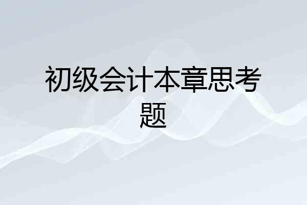 初级会计本章思考题