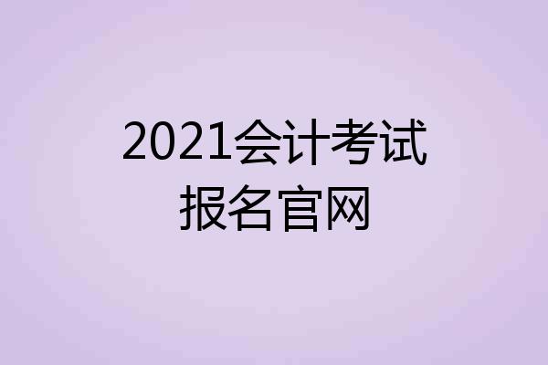 2021会计考试报名官网