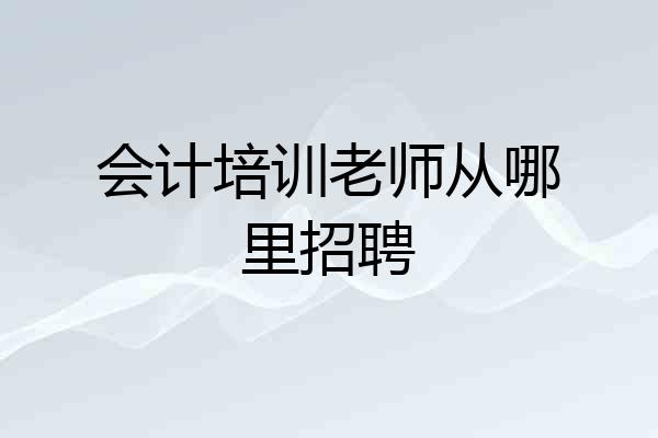 会计培训老师从哪里招聘