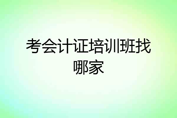 考会计证培训班找哪家