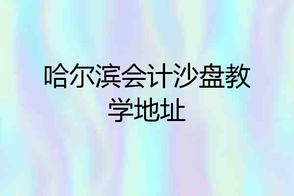 哈尔滨会计沙盘教学地址
