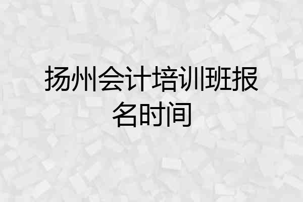 扬州会计培训班报名时间