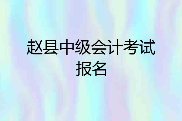 赵县中级会计考试报名