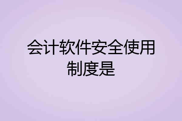 会计软件安全使用制度是