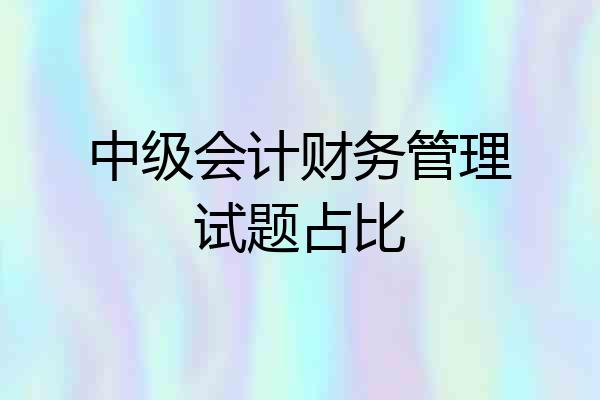 中级会计财务管理试题占比