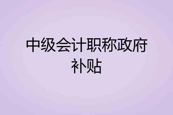中级会计职称政府补贴