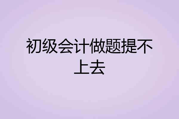 初级会计做题提不上去