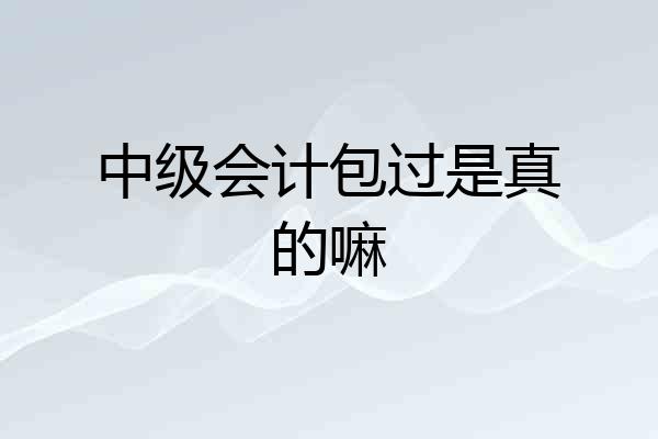 中级会计包过是真的嘛