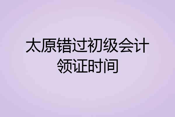 太原错过初级会计领证时间