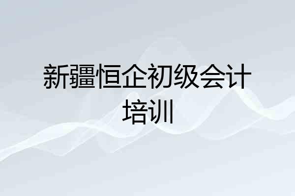 新疆恒企初级会计培训