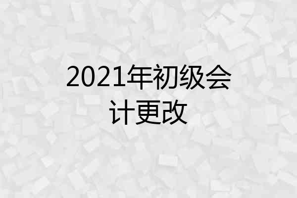 2021年初级会计更改