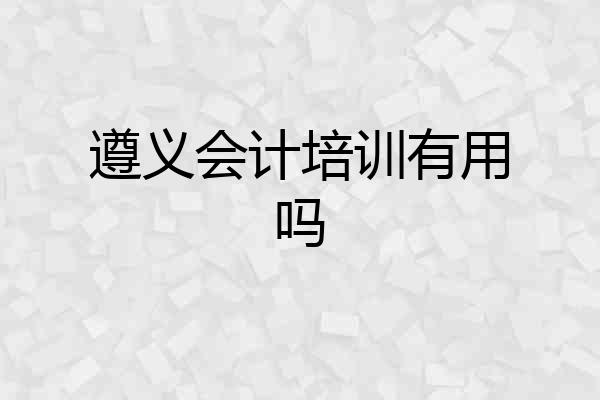 遵义会计培训有用吗