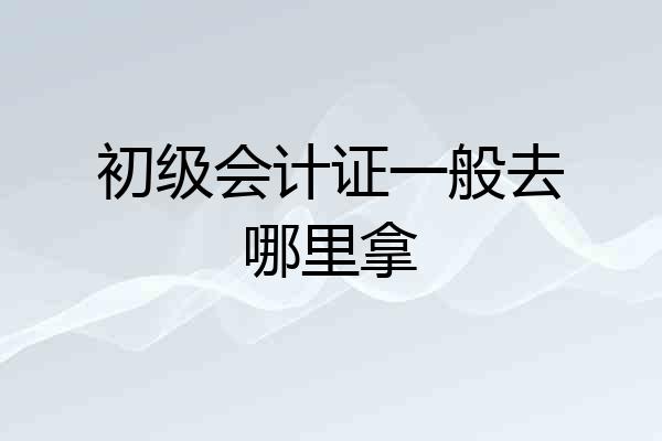 初级会计证一般去哪里拿