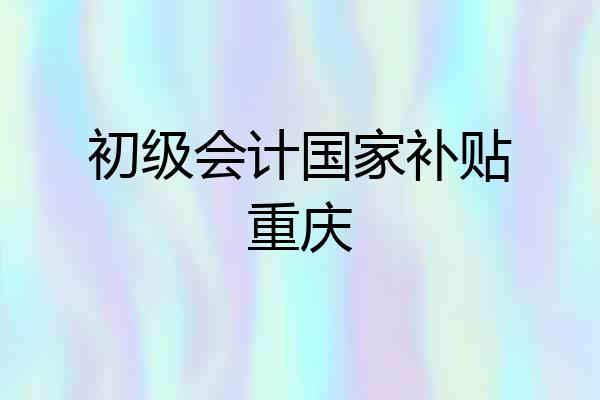 初级会计国家补贴重庆