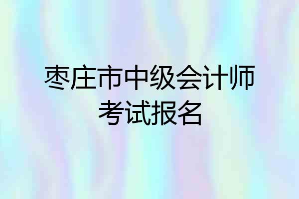 枣庄市中级会计师考试报名