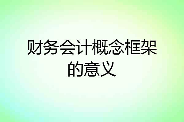 财务会计概念框架的意义