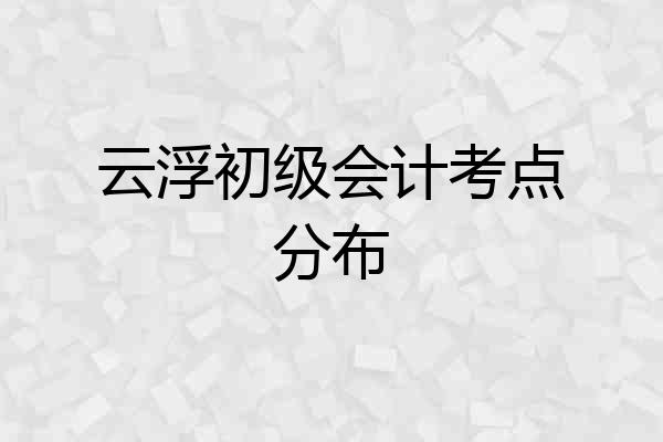云浮初级会计考点分布