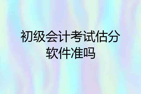 初级会计考试估分软件准吗