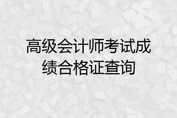 高级会计师考试成绩合格证查询