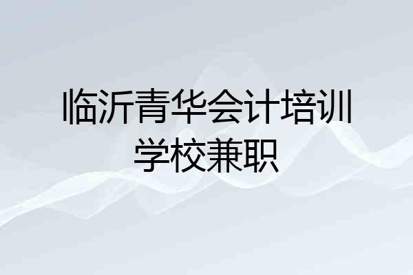 临沂青华会计培训学校兼职