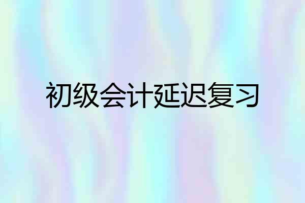 初级会计延迟复习