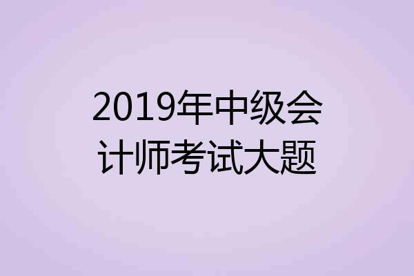 2019年中级会计师考试大题