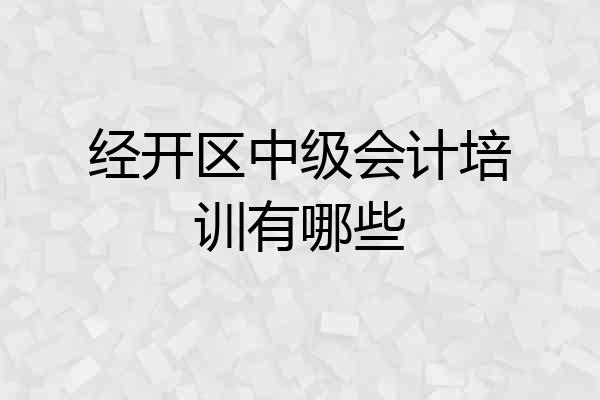 经开区中级会计培训有哪些