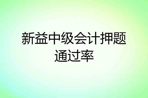 新益中级会计押题通过率