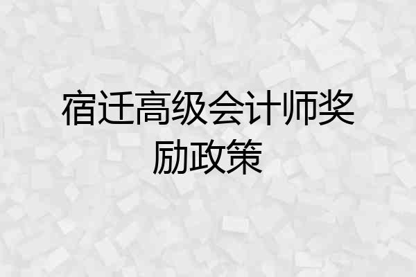 宿迁高级会计师奖励政策