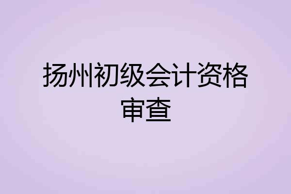 扬州初级会计资格审查