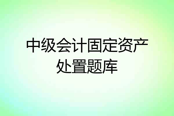 中级会计固定资产处置题库
