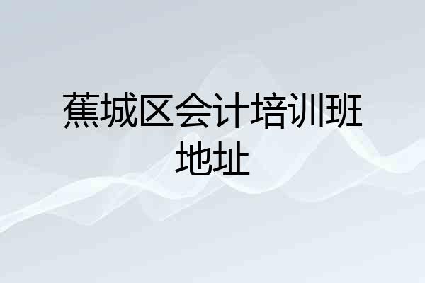 蕉城区会计培训班地址