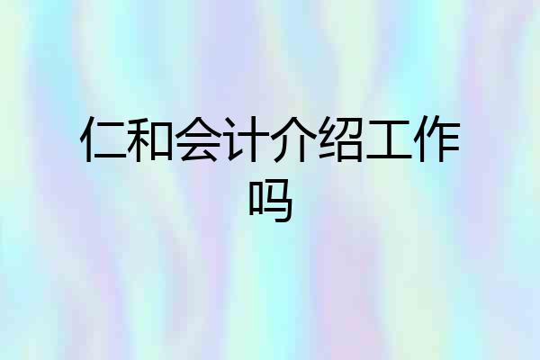 仁和会计介绍工作吗