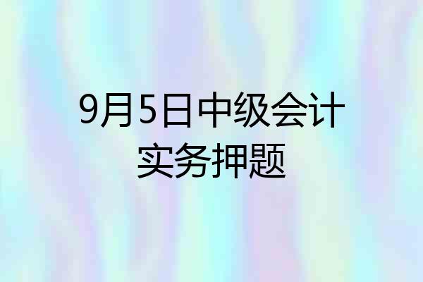 9月5日中级会计实务押题