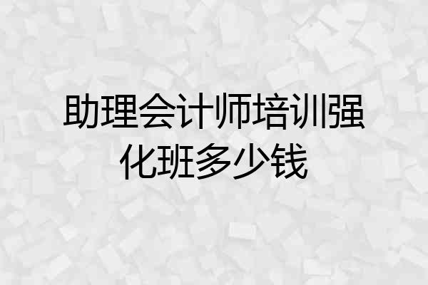 助理会计师培训强化班多少钱