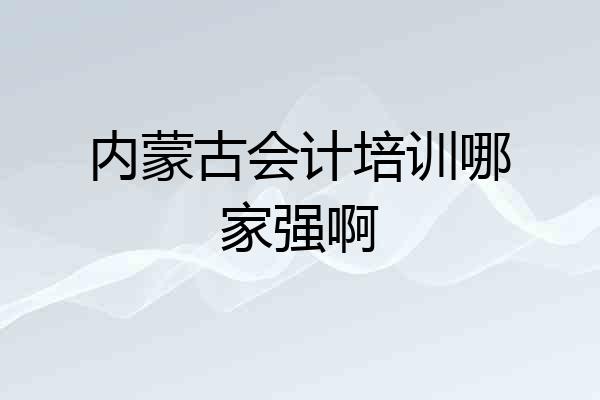 内蒙古会计培训哪家强啊