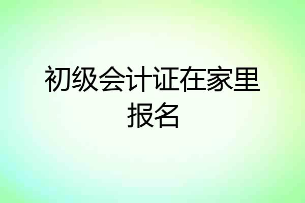 初级会计证在家里报名