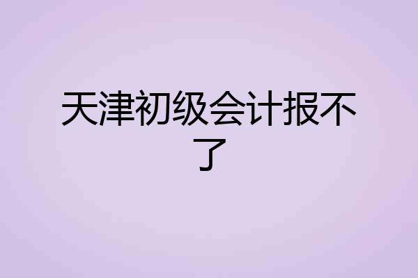 天津初级会计报不了